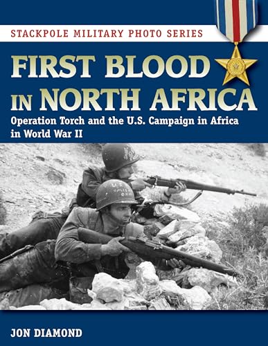 First Blood in North Africa: Operation Torch and the U.S. Campaign in Africa in WWII (Stackpole Military Photo)